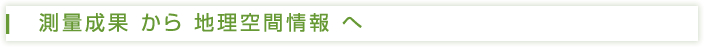 測量成果から地理空間情報へ
