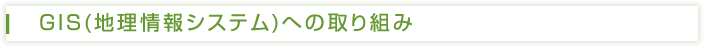 GIS（地理情報システム）への取り組み
